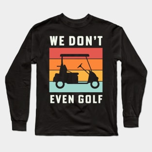 We Dont Even Golf Cart Retirement Camping Long Sleeve T-Shirt